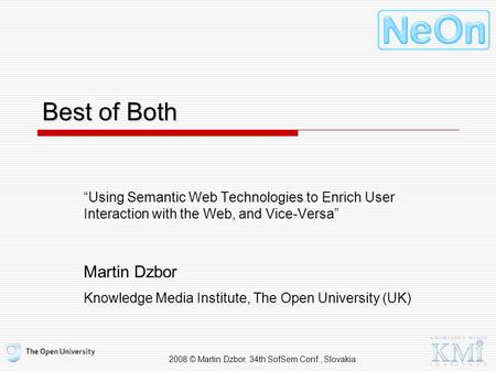 2008 © Martin Dzbor, 34th SofSem Conf., Slovakia Best of Both “Using Semantic Web Technologies to Enrich User Interaction with the Web, and Vice-Versa”