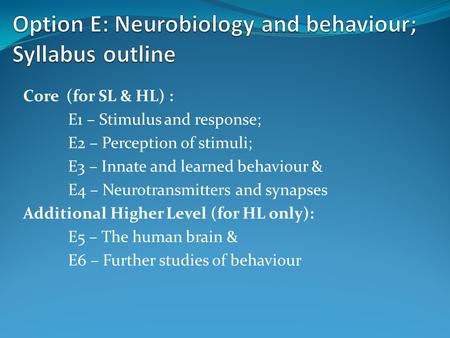 Core (for SL & HL) : E1 – Stimulus and response; E2 – Perception of stimuli; E3 – Innate and learned behaviour & E4 – Neurotransmitters and synapses Additional.