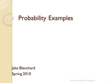 Probability Examples Jake Blanchard Spring 2010 Uncertainty Analysis for Engineers1.