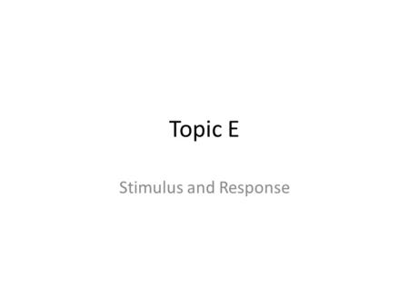 Topic E Stimulus and Response. Stimuli Stimulus- A distinguishable change in the internal or external environment Response- The reaction to a stimulus.