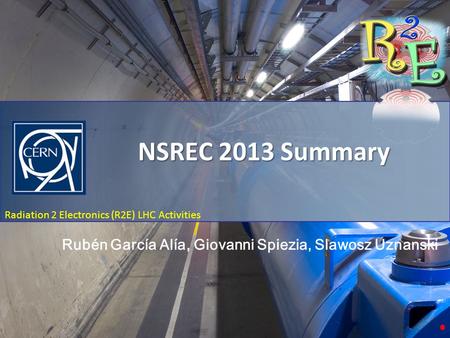 NSREC 2013 Summary Radiation 2 Electronics (R2E) LHC Activities NSREC 2013 Summary Rubén García Alía, Giovanni Spiezia, Slawosz Uznanski.