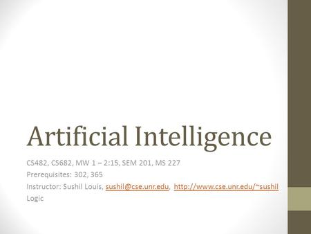 Artificial Intelligence CS482, CS682, MW 1 – 2:15, SEM 201, MS 227 Prerequisites: 302, 365 Instructor: Sushil Louis,