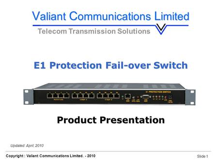 Slide 1 Copyright : Valiant Communications Limited. - 2010 Slide 1 Orion Telecom Networks Inc. - 2010 Updated: April, 2010 V aliant C ommunications L imited.