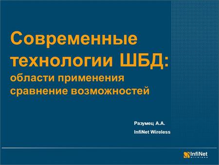 Современные технологии ШБД: области применения сравнение возможностей Разумец А.А. InfiNet Wireless.