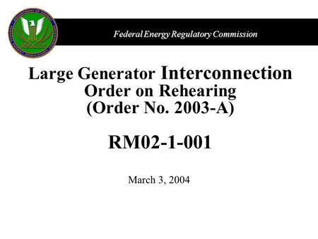 Federal Energy Regulatory Commission Large Generator Interconnection Order on Rehearing (Order No. 2003-A) RM02-1-001 March 3, 2004.