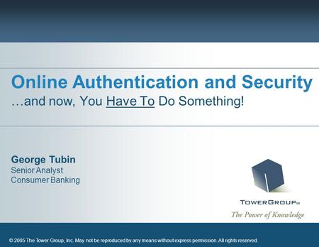 George Tubin Senior Analyst Consumer Banking © 2005 The Tower Group, Inc. May not be reproduced by any means without express permission. All rights reserved.