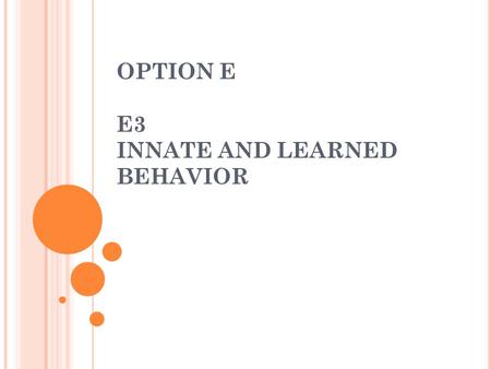 OPTION E E3 INNATE AND LEARNED BEHAVIOR. E3.1 D ISTINGUISH BETWEEN INNATE AND LEARNED BEHAVIOR.  Instinctive – ___________ based  Based on ____________.