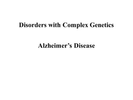 Disorders with Complex Genetics Alzheimer’s Disease.