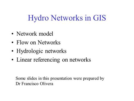 Hydro Networks in GIS Network model Flow on Networks Hydrologic networks Linear referencing on networks Some slides in this presentation were prepared.