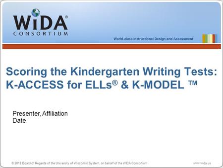 © 2013 Board of Regents of the University of Wisconsin System, on behalf of the WIDA Consortium www.wida.us Scoring the Kindergarten Writing Tests: K-ACCESS.