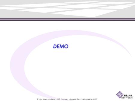© Tejas Networks India Ltd., 2007, Proprietary Information Rev1.1 Last update 24 Oct 07 DEMO.