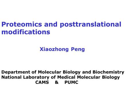 Proteomics and posttranslational modifications Xiaozhong Peng Department of Molecular Biology and Biochemistry National Laboratory of Medical Molecular.