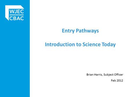 Entry Pathways Introduction to Science Today Brian Harris, Subject Officer Feb 2012.