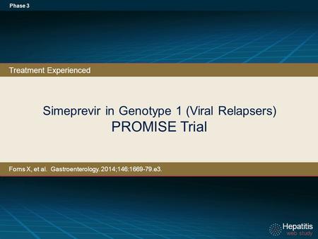 Hepatitis web study Hepatitis web study Simeprevir in Genotype 1 (Viral Relapsers) PROMISE Trial Phase 3 Treatment Experienced Forns X, et al. Gastroenterology.