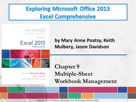 1 Copyright © 2014 Pearson Education, Inc. Publishing as Prentice Hall. by Mary Anne Poatsy, Keith Mulbery, Jason Davidson Chapter 9 Multiple-Sheet Workbook.