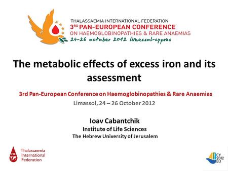 The metabolic effects of excess iron and its assessment 3rd Pan-European Conference on Haemoglobinopathies & Rare Anaemias Limassol, 24 – 26 October 2012.