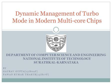 BY GAURAV GUPTA[13IS09F] PAWAN KUMAR THAKUR[13IS17F] Dynamic Management of Turbo Mode in Modern Multi-core Chips DEPARTMENT OF COMPUTER SCIENCE AND ENGINEERING.