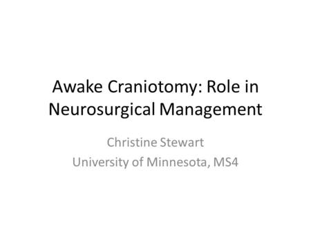 Awake Craniotomy: Role in Neurosurgical Management Christine Stewart University of Minnesota, MS4.