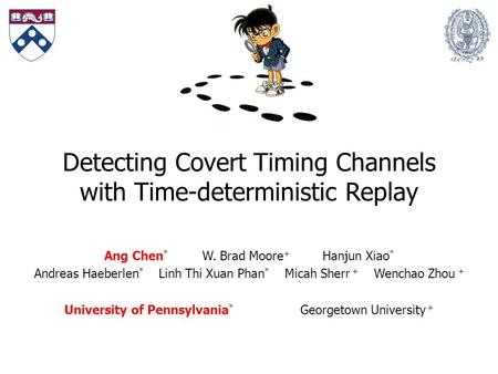 Detecting Covert Timing Channels with Time-deterministic Replay Ang Chen * W. Brad Moore + Hanjun Xiao * Andreas Haeberlen * Linh Thi Xuan Phan * Micah.