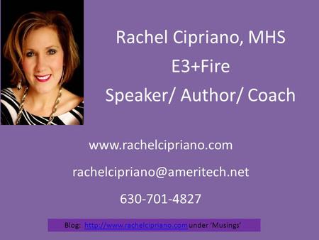 Rachel Cipriano, MHS E3+Fire Speaker/ Author/ Coach  630-701-4827 Blog: