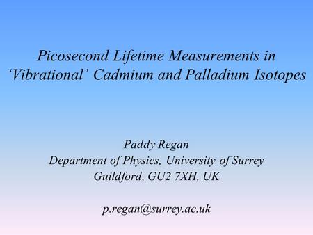 Picosecond Lifetime Measurements in ‘Vibrational’ Cadmium and Palladium Isotopes Paddy Regan Department of Physics, University of Surrey Guildford, GU2.