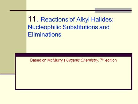 11. Reactions of Alkyl Halides: Nucleophilic Substitutions and Eliminations Based on McMurry’s Organic Chemistry, 7th edition.