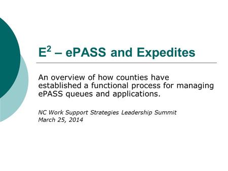 E 2 – ePASS and Expedites An overview of how counties have established a functional process for managing ePASS queues and applications. NC Work Support.