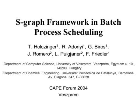 S-graph Framework in Batch Process Scheduling T. Holczinger 1, R. Adonyi 1, G. Biros 1, J. Romero 2, L. Puigjaner 2, F. Friedler 1 1 Department of Computer.