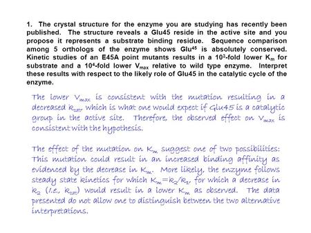 1. The crystal structure for the enzyme you are studying has recently been published. The structure reveals a Glu45 reside in the active site and you propose.