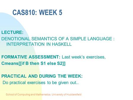 School of Computing and Mathematics, University of Huddersfield CAS810: WEEK 5 LECTURE: DENOTIONAL SEMANTICS OF A SIMPLE LANGUAGE : INTERPRETATION IN HASKELL.