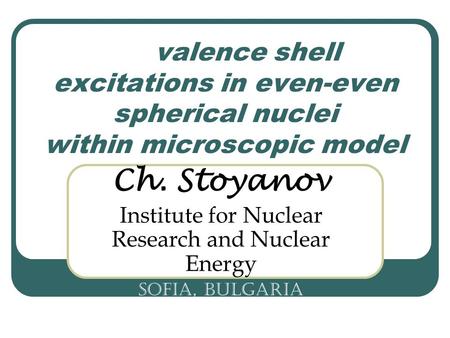 Valence shell excitations in even-even spherical nuclei within microscopic model Ch. Stoyanov Institute for Nuclear Research and Nuclear Energy Sofia,