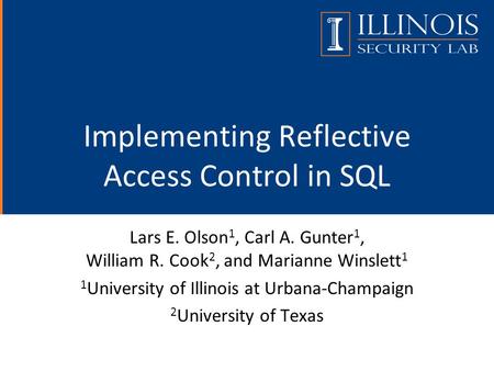 Implementing Reflective Access Control in SQL Lars E. Olson 1, Carl A. Gunter 1, William R. Cook 2, and Marianne Winslett 1 1 University of Illinois at.