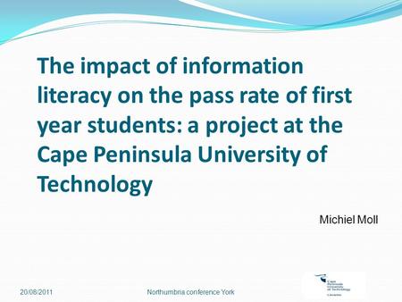 The impact of information literacy on the pass rate of first year students: a project at the Cape Peninsula University of Technology Michiel Moll 20/08/2011Northumbria.