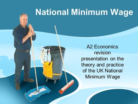 A2 Economics revision presentation on the theory and practice of the UK National Minimum Wage National Minimum Wage.