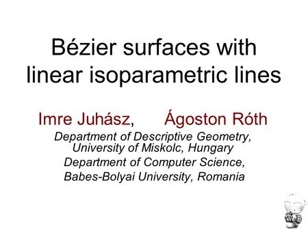 Bézier surfaces with linear isoparametric lines Imre Juhász, Ágoston Róth Department of Descriptive Geometry, University of Miskolc, Hungary Department.