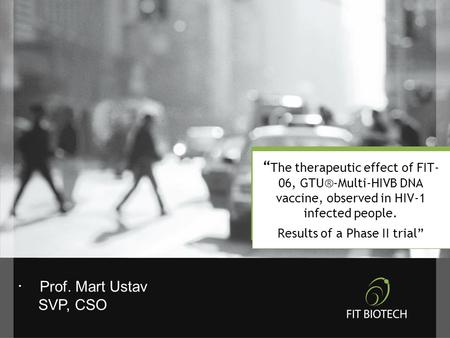 “ The therapeutic effect of FIT- 06, GTU®-Multi-HIVB DNA vaccine, observed in HIV-1 infected people. Results of a Phase II trial”. Prof. Mart Ustav SVP,