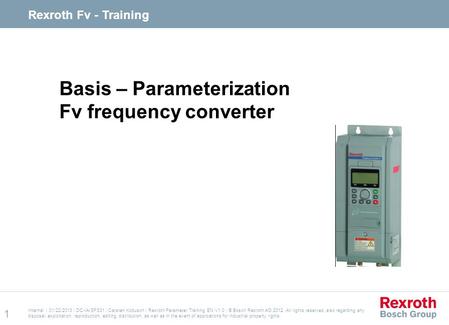 Internal | 01/22/2013 | DC-IA/SFS31 | Carsten Kobusch | Rexroth Parameter Training EN V1.0 | © Bosch Rexroth AG 2012. All rights reserved, also regarding.