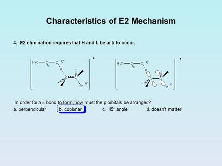 Characteristics of E2 Mechanism 4. E2 elimination requires that H and L be anti to occur. In order for a  bond to form, how must the p orbitals be arranged?