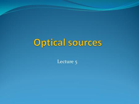 Optical sources Lecture 5.