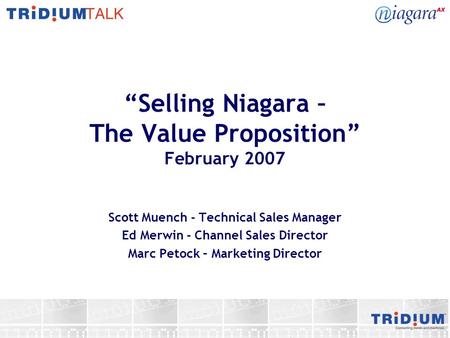 “Selling Niagara – The Value Proposition” February 2007 Scott Muench - Technical Sales Manager Ed Merwin - Channel Sales Director Marc Petock – Marketing.