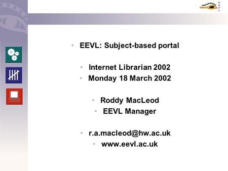 EEVL: Subject-based portal Internet Librarian 2002 Monday 18 March 2002 Roddy MacLeod EEVL Manager