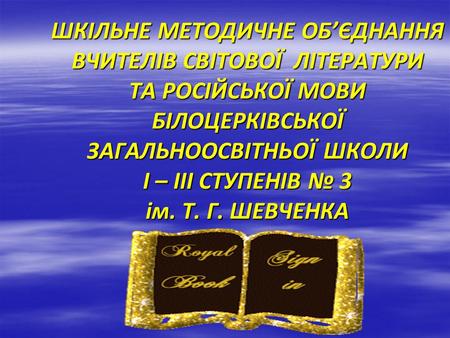 ШКІЛЬНЕ МЕТОДИЧНЕ ОБ’ЄДНАННЯ ВЧИТЕЛІВ СВІТОВОЇ ЛІТЕРАТУРИ ТА РОСІЙСЬКОЇ МОВИ БІЛОЦЕРКІВСЬКОЇ ЗАГАЛЬНООСВІТНЬОЇ ШКОЛИ І – ІІІ СТУПЕНІВ № 3 ім. Т. Г. ШЕВЧЕНКА.