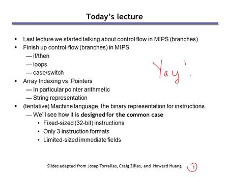 1 Today’s lecture  Last lecture we started talking about control flow in MIPS (branches)  Finish up control-flow (branches) in MIPS —if/then —loops —case/switch.