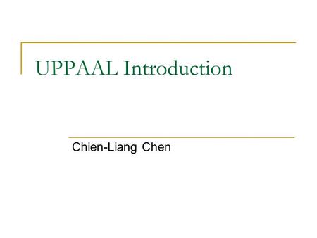 UPPAAL Introduction Chien-Liang Chen.