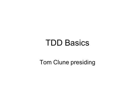 TDD Basics Tom Clune presiding Principles Tests should not duplicate implementation Tests should strive to be orthogonal Tests do not uniquely determine.