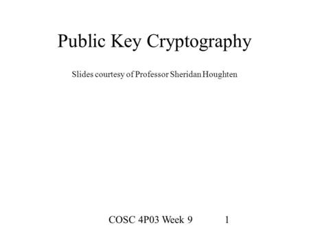 COSC 4P03 Week 91 Public Key Cryptography Slides courtesy of Professor Sheridan Houghten.