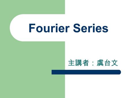 Fourier Series 主講者：虞台文.