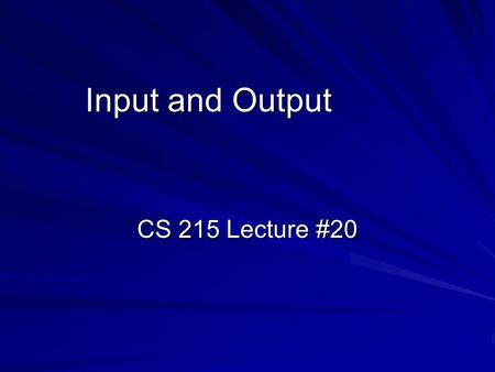 Input and Output CS 215 Lecture #20.