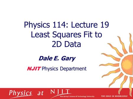 Physics 114: Lecture 19 Least Squares Fit to 2D Data Dale E. Gary NJIT Physics Department.