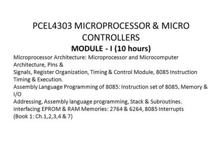 PCEL4303 MICROPROCESSOR & MICRO CONTROLLERS MODULE - I (10 hours) Microprocessor Architecture: Microprocessor and Microcomputer Architecture, Pins & Signals,